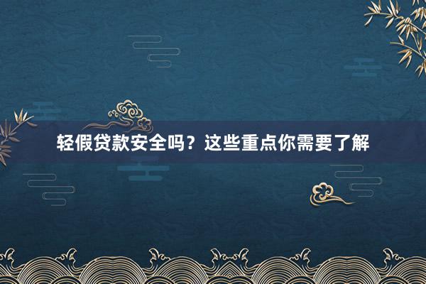 轻假贷款安全吗？这些重点你需要了解